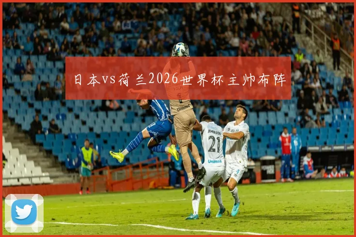 日本vs荷兰2026世界杯主帅布阵