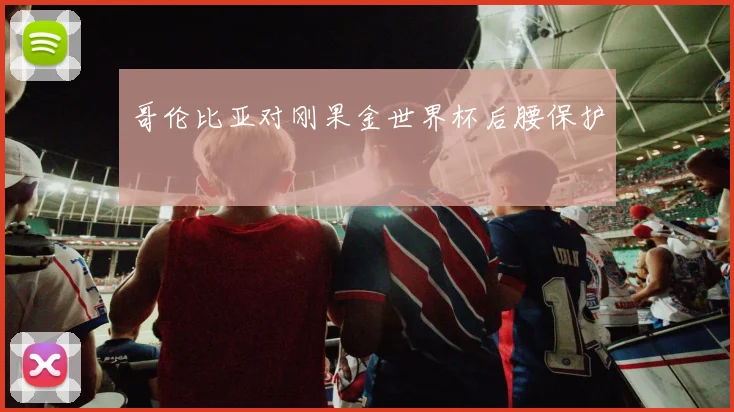 哥伦比亚对刚果金世界杯后腰保护