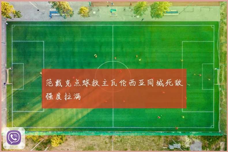 范戴克点球救主瓦伦西亚同城死敌强度拉满
