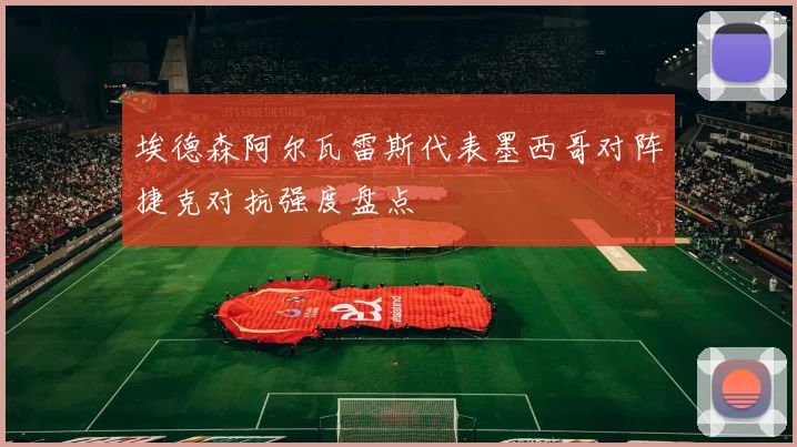埃德森阿尔瓦雷斯代表墨西哥对阵捷克对抗强度盘点