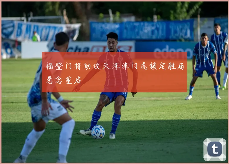 福登门将助攻天津津门虎锁定胜局悬念重启