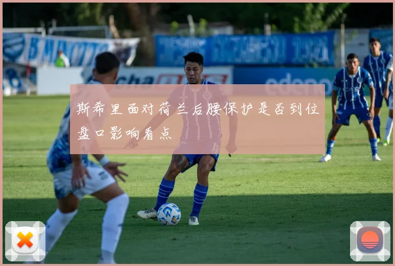 斯希里面对荷兰后腰保护是否到位盘口影响看点
