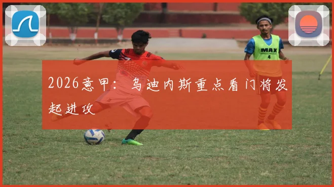 2026意甲：乌迪内斯重点看门将发起进攻
