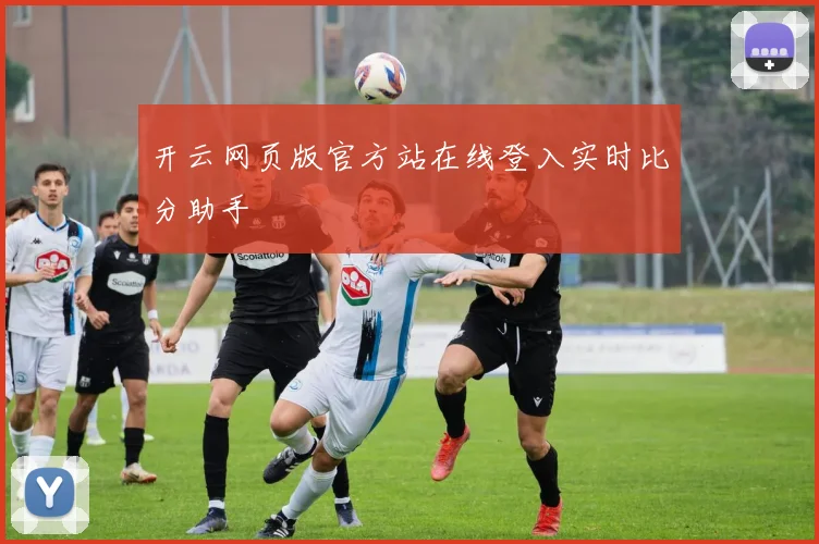 开云网页版官方站在线登入实时比分助手