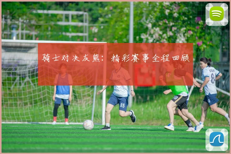 骑士对决灰熊：精彩赛事全程回顾
