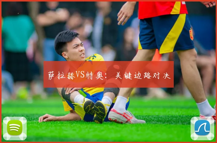 萨拉赫VS特奥：关键边路对决
