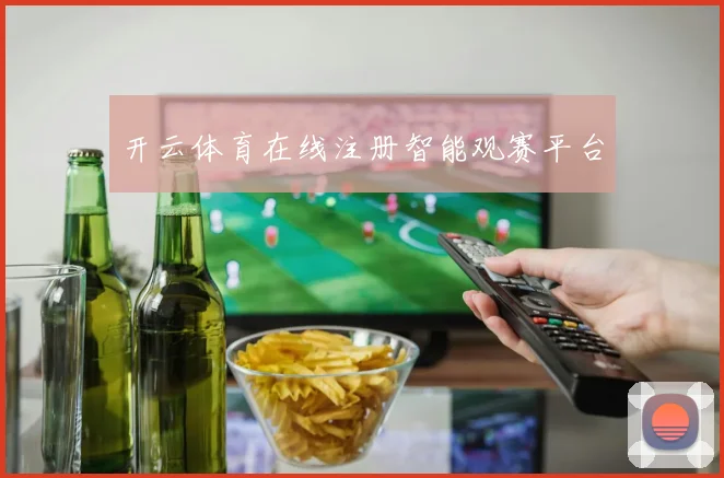 开云体育在线注册智能观赛平台