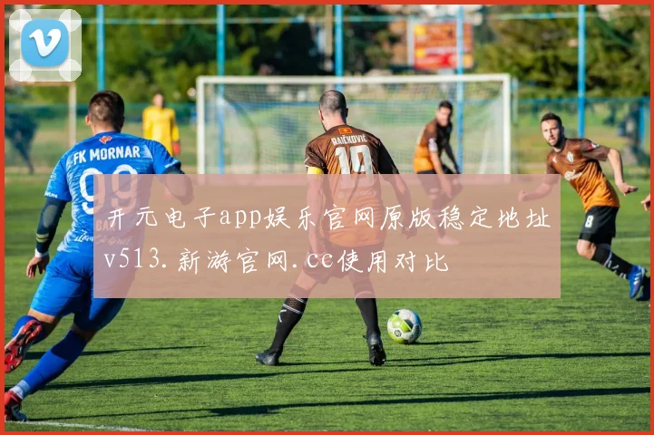开元电子app娱乐官网原版稳定地址v513.新游官网.cc使用对比