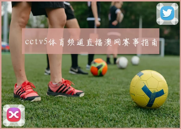 cctv5体育频道直播澳网赛事指南