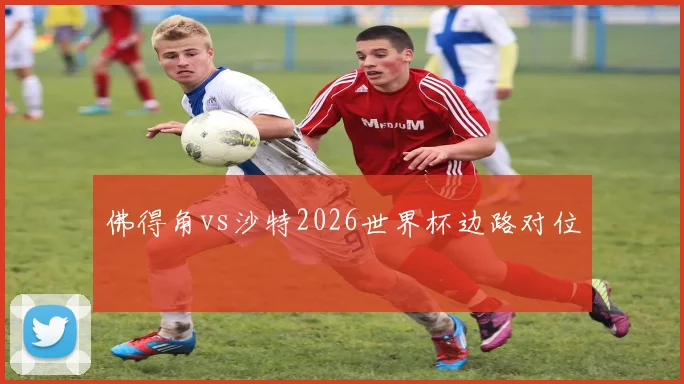 佛得角vs沙特2026世界杯边路对位