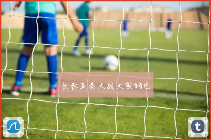 长春亚泰大战大阪钢巴