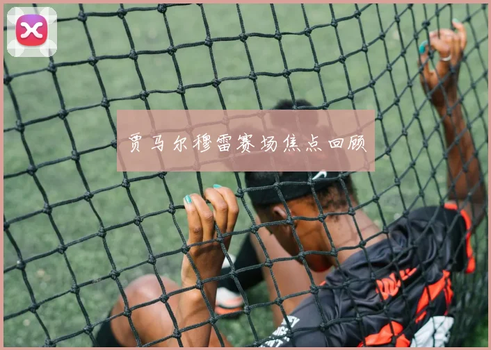 贾马尔穆雷赛场焦点回顾