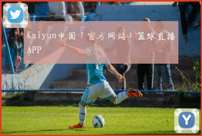 Kaiyun中国「官方网站」篮球直播APP