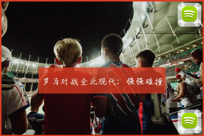 罗马对战全北现代：强强碰撞