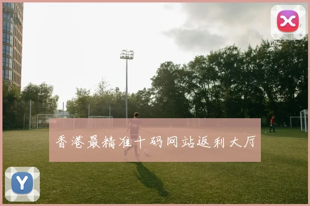 香港最精准十码网站返利大厅