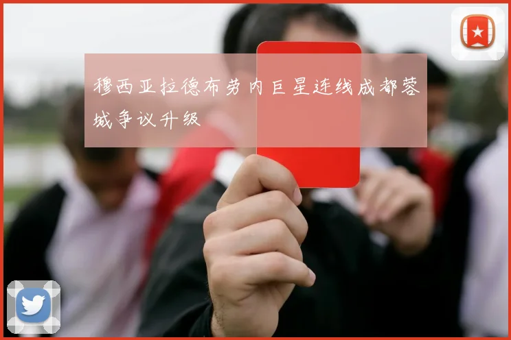 穆西亚拉德布劳内巨星连线成都蓉城争议升级