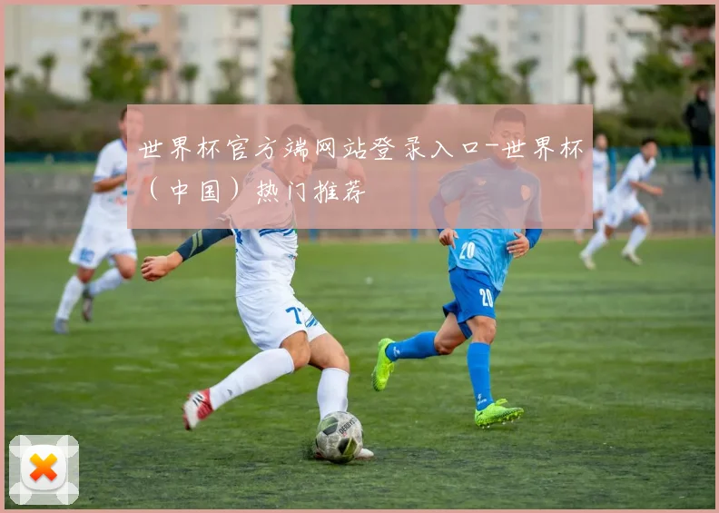世界杯官方端网站登录入口-世界杯（中国）热门推荐