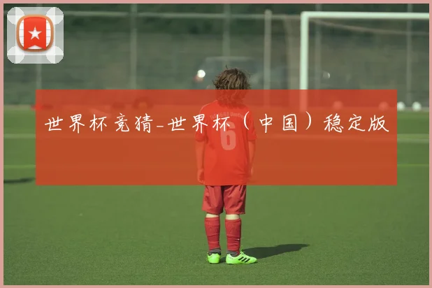世界杯竞猜_世界杯（中国）稳定版