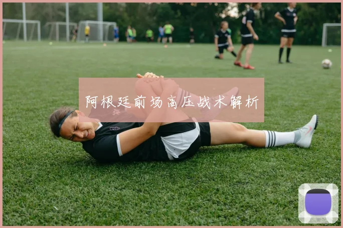 阿根廷前场高压战术解析