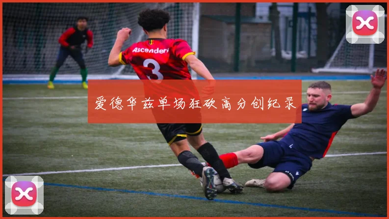 爱德华兹单场狂砍高分创纪录