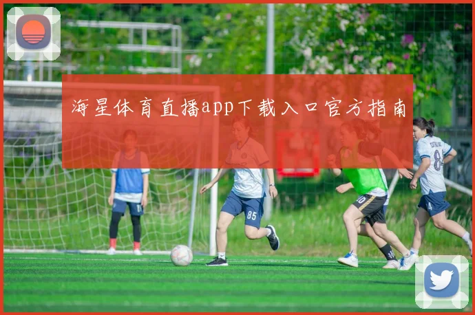 海星体育直播app下载入口官方指南