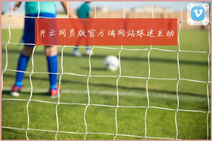 开云网页版官方端网站球迷互动