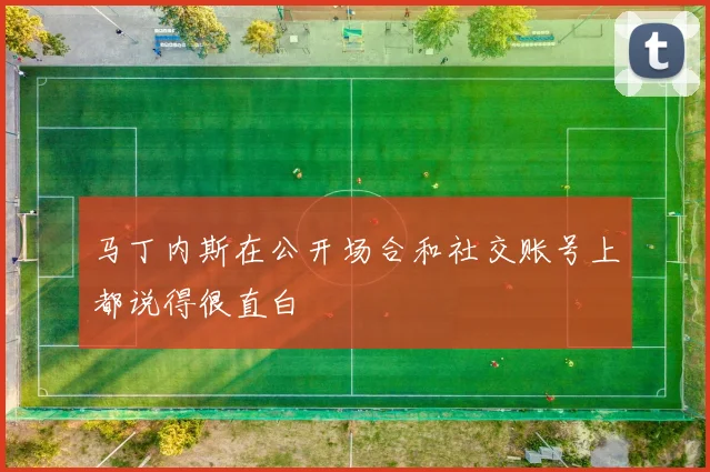 马丁内斯在公开场合和社交账号上都说得很直白