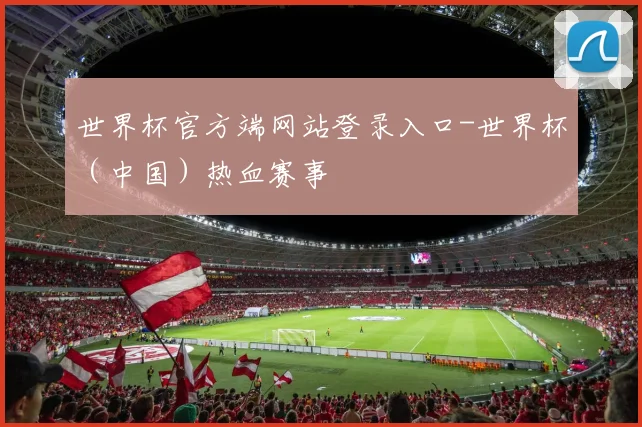 世界杯官方端网站登录入口-世界杯（中国）热血赛事