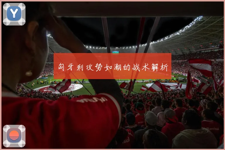 匈牙利攻势如潮的战术解析