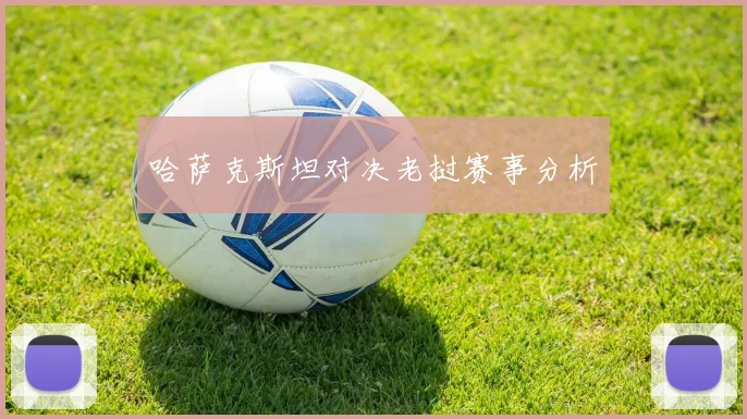 哈萨克斯坦对决老挝赛事分析