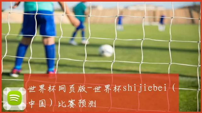 世界杯网页版-世界杯shijiebei（中国）比赛预测