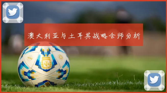 澳大利亚与土耳其战略会师分析
