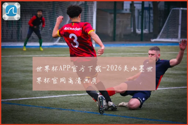 世界杯APP官方下载-2026美加墨世界杯官网高清画质