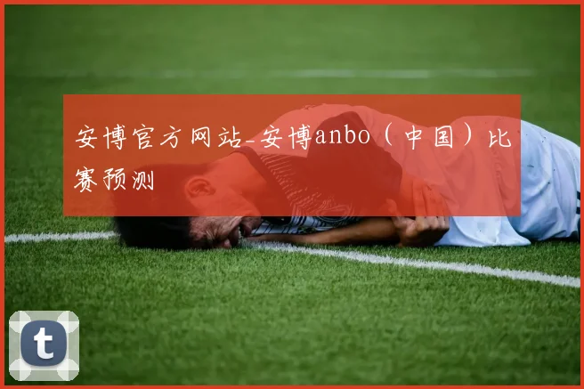 安博官方网站_安博anbo（中国）比赛预测