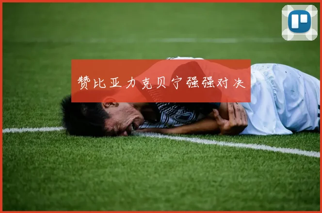 赞比亚力克贝宁强强对决