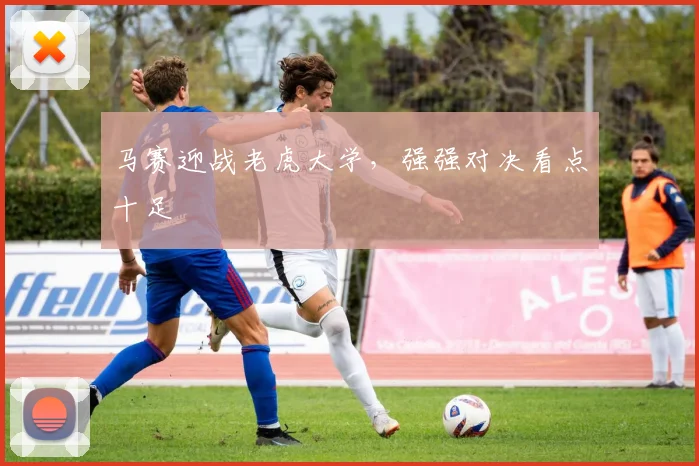 马赛迎战老虎大学，强强对决看点十足