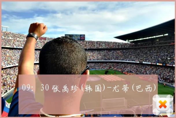 09：30 张禹珍(韩国)-尤蒂(巴西)