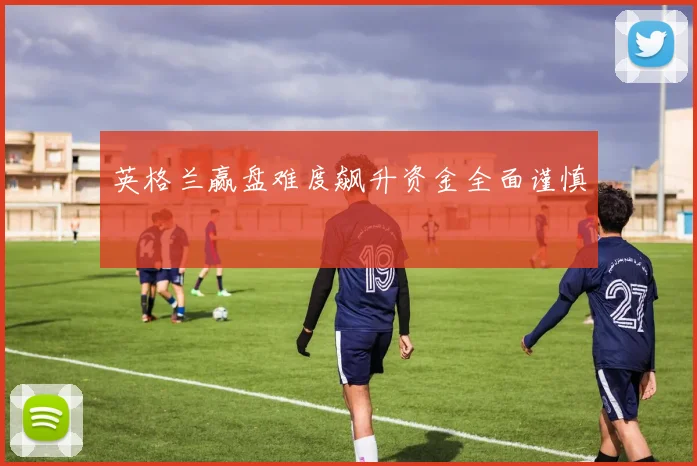 英格兰赢盘难度飙升资金全面谨慎
