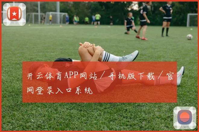 开云体育APP网站／手机版下载／官网登录入口系统