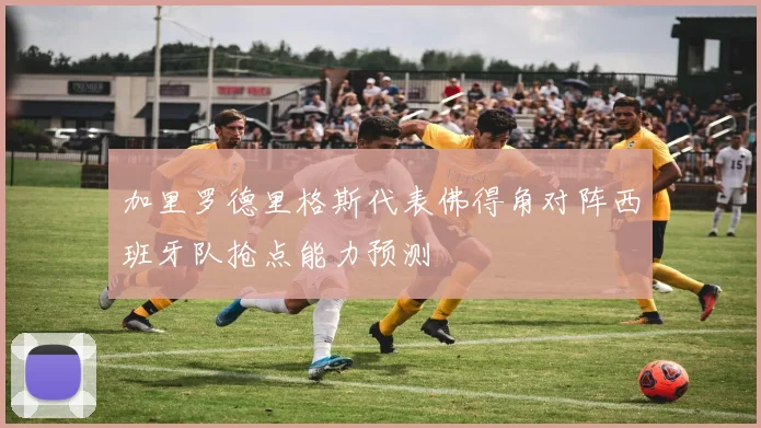 加里罗德里格斯代表佛得角对阵西班牙队抢点能力预测