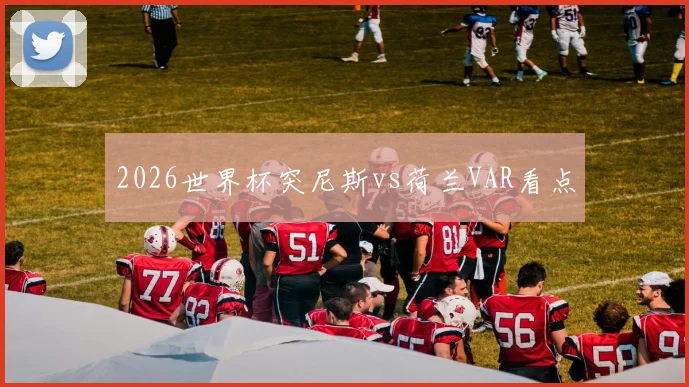 2026世界杯突尼斯vs荷兰VAR看点