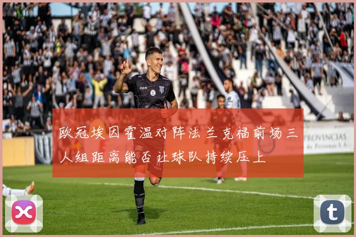 欧冠埃因霍温对阵法兰克福前场三人组距离能否让球队持续压上