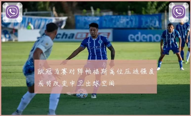 欧冠马赛对阵帕福斯高位压迫强度或将改变中卫出球空间