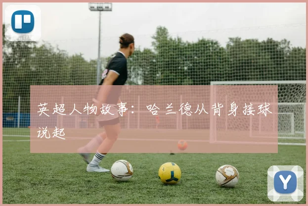 英超人物故事：哈兰德从背身接球说起