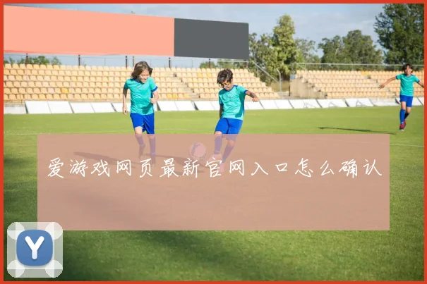 爱游戏网页最新官网入口怎么确认