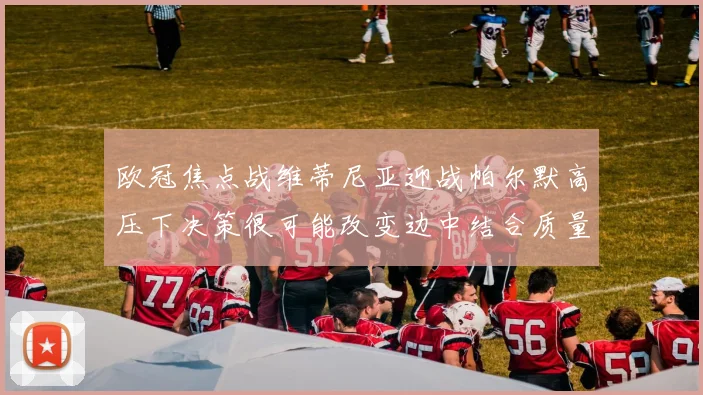 欧冠焦点战维蒂尼亚迎战帕尔默高压下决策很可能改变边中结合质量