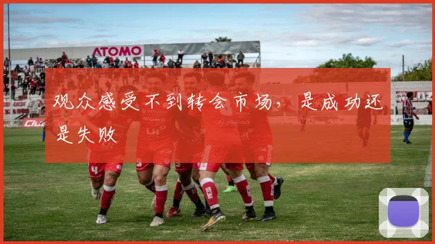 观众感受不到转会市场，是成功还是失败