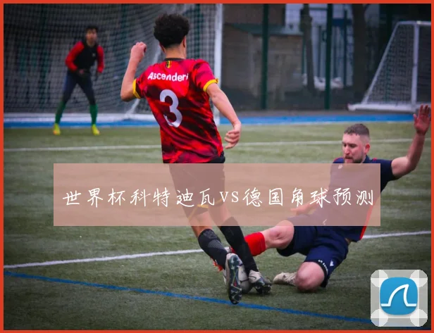 世界杯科特迪瓦vs德国角球预测