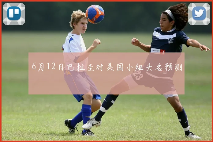 6月12日巴拉圭对美国小组头名预测