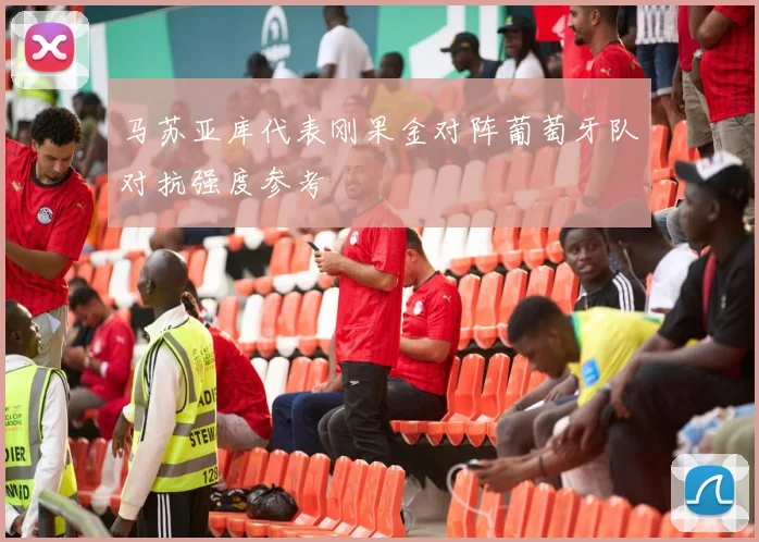 马苏亚库代表刚果金对阵葡萄牙队对抗强度参考